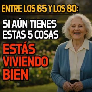 Entre los 65 y los 80: si aún tienes estas 5 cosas, estás viviendo bien.